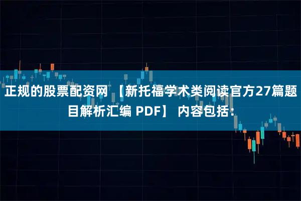 正规的股票配资网 【新托福学术类阅读官方27篇题目解析汇编 PDF】 内容包括：