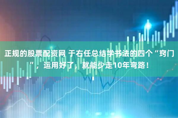 正规的股票配资网 于右任总结学书法的四个“窍门”，运用好了，就能少走10年弯路！