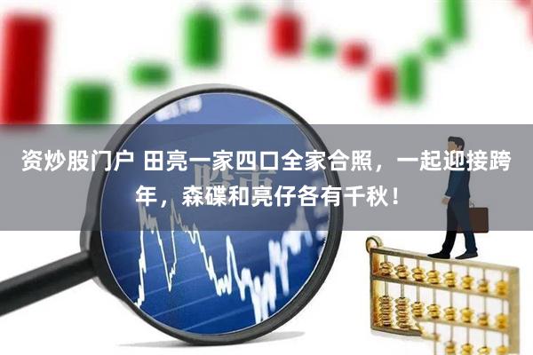 资炒股门户 田亮一家四口全家合照，一起迎接跨年，森碟和亮仔各有千秋！