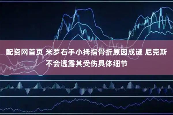 配资网首页 米罗右手小拇指骨折原因成谜 尼克斯不会透露其受伤具体细节