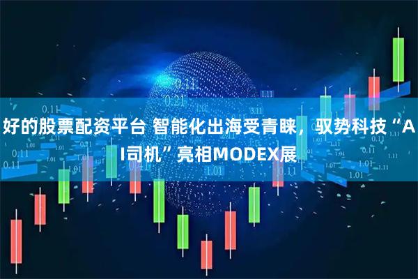 好的股票配资平台 智能化出海受青睐，驭势科技“AI司机”亮相MODEX展